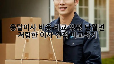 용달이사 비용 비교: 양평 단월면 저렴한 이사 견적 비교하기!  📦🚚