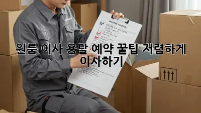 원룸 이사, 용달 예약 꿀팁! 저렴하게 이사하기