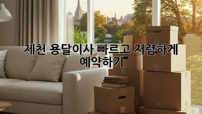 제천 용달이사, 빠르고 저렴하게 예약하기!